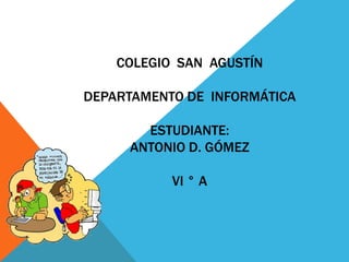 COLEGIO SAN AGUSTÍN
DEPARTAMENTO DE INFORMÁTICA
ESTUDIANTE:
ANTONIO D. GÓMEZ
VI ° A
 
