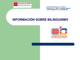 CEIP MARQUÉS DE LEGANÉS   C/ Pizarro, 6.  28911. Leganés. Madrid   Tlfno:916939114. Fax: 916894703 INFORMACIÓN SOBRE BILINGUISMO 