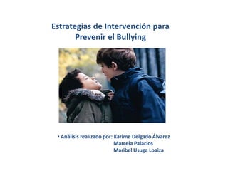 Estrategias de Intervención para
       Prevenir el Bullying




 • Análisis realizado por: Karime Delgado Álvarez
                           Marcela Palacios
                           Maribel Usuga Loaiza
 