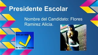 Presidente Escolar
Nombre del Candidato: Flores
Ramirez Alicia.
 
