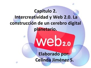 Capítulo 2.
Intercreatividad y Web 2.0. La
construcción de un cerebro digital
planetario.
Elaborado por:
Celinda Jiménez S.
 