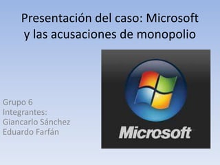 Presentación del caso: Microsoft
y las acusaciones de monopolio
Grupo 6
Integrantes:
Giancarlo Sánchez
Eduardo Farfán
 