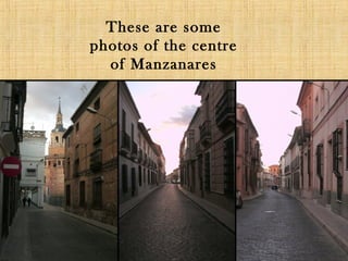 These are some
photos of the centre
  of Manzanares
 