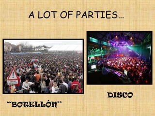 A LOT OF PARTIES…




                DISCO
“BOTELLÓN”
 