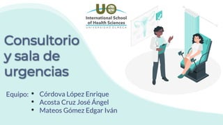 Consultorio
y sala de
urgencias
Equipo: • Córdova López Enrique
• Acosta Cruz José Ángel
• Mateos Gómez Edgar Iván
 