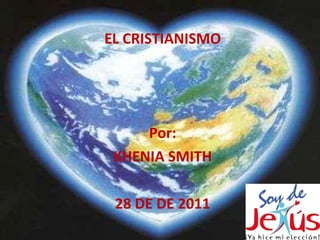 EL CRISTIANISMO Por: KHENIA SMITH 28 DE DE 2011 