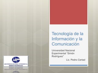 Tecnología de la Información y la Comunicación  Universidad Nacional Experimental “Simón Rodríguez” Lic. Pedro Certad 
