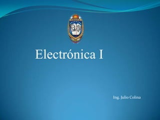 Electrónica I

                Ing. Julio Colina
 
