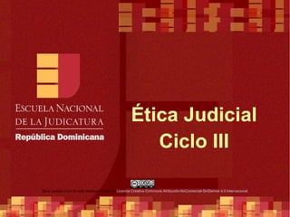 Ética Judicial
Ciclo III
Ética Judicial Ciclo III está distribuido bajo unaLicencia Creative Commons Atribución-NoComercial-SinDerivar 4.0 Internacional
.
 