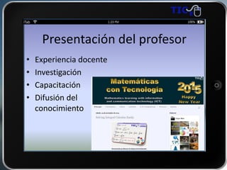 Presentación del profesor
• Experiencia docente
• Investigación
• Capacitación
• Difusión del
conocimiento