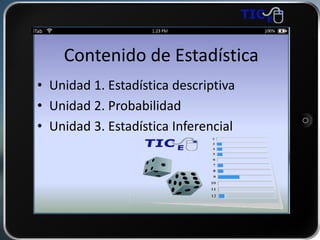 Contenido de Estadística
• Unidad 1. Estadística descriptiva
• Unidad 2. Probabilidad
• Unidad 3. Estadística Inferencial