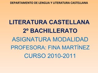 DEPARTAMENTO DE LENGUA Y LITERATURA CASTELLANA LITERATURA CASTELLANA  2º BACHILLERATO ASIGNATURA MODALIDAD PROFESORA: FINA MARTÍNEZ CURSO 2010-2011 