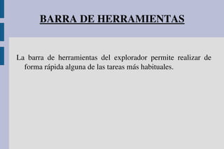 BARRA DE HERRAMIENTAS
La  barra  de  herramientas  del  explorador  permite  realizar  de 
forma rápida alguna de las tareas más habituales.
 