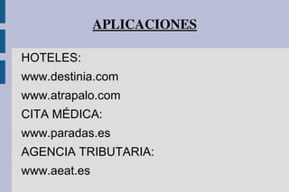 APLICACIONES
HOTELES:
www.destinia.com
www.atrapalo.com
CITA MÉDICA:
www.paradas.es
AGENCIA TRIBUTARIA:
www.aeat.es
 
