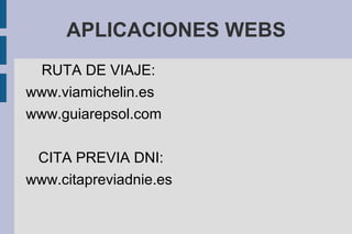 APLICACIONES WEBS
RUTA DE VIAJE:
www.viamichelin.es
www.guiarepsol.com
CITA PREVIA DNI:
www.citapreviadnie.es
 