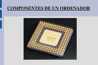 COMPONENTES DE UN ORDENADOR
 