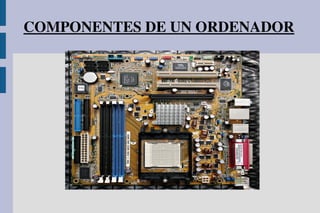 COMPONENTES DE UN ORDENADOR
 