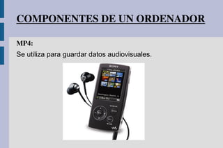 COMPONENTES DE UN ORDENADOR
MP4: 
Se utiliza para guardar datos audiovisuales.
 