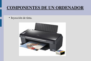 COMPONENTES DE UN ORDENADOR

Inyección de tinta.
 