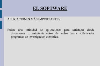 EL SOFTWARE
APLICACIONES MÁS IMPORTANTES:
Existe una infinidad de aplicaciones para satisfacer desde
diversiones o entretenimientos de niños hasta sofisticados
programas de investigación científica.
 