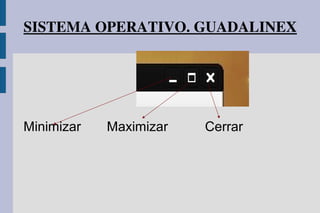 SISTEMA OPERATIVO. GUADALINEX
Minimizar Maximizar Cerrar
 