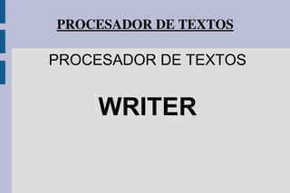 PROCESADOR DE TEXTOS
PROCESADOR DE TEXTOS
WRITER
 