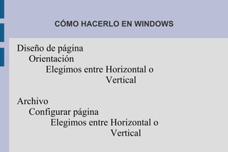 CÓMO HACERLO EN WINDOWS
Diseño de página
Orientación
Elegimos entre Horizontal o
Vertical
Archivo
Configurar página
Elegimos entre Horizontal o
Vertical
 