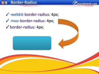 Border-Radius

✓-webkit-border-radius: 4px;
✓-moz-border-radius: 4px;
✓border-radius: 4px;
 