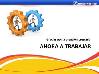 Gracias por la atención prestada

AHORA A TRABAJAR
 