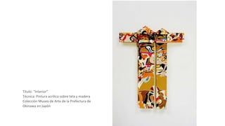 Titulo: “Interior”
Técnica: Pintura acrílico sobre tela y madera
Colección Museo de Arte de la Prefectura de
Okinawa en Japón
 