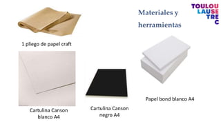Cartulina Canson
blanco A4
Cartulina Canson
negro A4
Papel bond blanco A4
1 pliego de papel craft
 