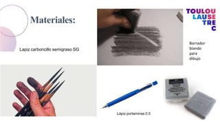 Materiales:
Lapiz carboncillo semigraso SG
Lápiz portaminas 0.5
Borrador
blando
para
dibujo
 