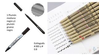 1 Plumón
mediano
negro y1
plumón
grueso
negro
Estilografo
# 005 y #
0.8
 
