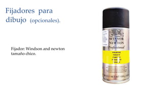 Fijadores para
dibujo (opcionales).
Fijador: Windson and newton
tamaño chico.
 