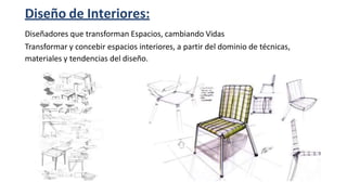 Diseño de Interiores:
Diseñadores que transforman Espacios, cambiando Vidas
Transformar y concebir espacios interiores, a partir del dominio de técnicas,
materiales y tendencias del diseño.
 