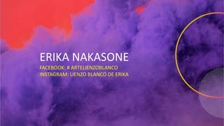 ERIKA NAKASONE
FACEBOOK: # ARTELIENZOBLANCO
INSTAGRAM: LIENZO BLANCO DE ERIKA
 