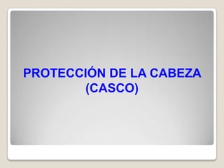 PROTECCIÓN DE LA CABEZA
       (CASCO)
 