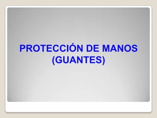 PROTECCIÓN DE MANOS
     (GUANTES)
 