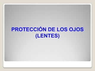 PROTECCIÓN DE LOS OJOS
       (LENTES)
 