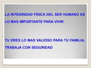 LA INTEGRIDAD FÍSICA DEL SER HUMANO ES

LO MAS IMPORTANTE PARA VIVIR.




TU ERES LO MAS VALIOSO PARA TU FAMILIA,

TRABAJA CON SEGURIDAD
 
