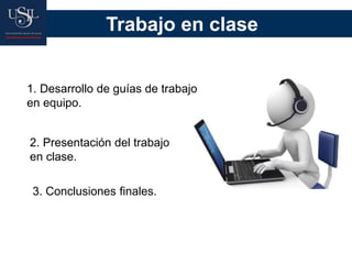 Trabajo en clase
1. Desarrollo de guías de trabajo
en equipo.
2. Presentación del trabajo
en clase.
3. Conclusiones finales.