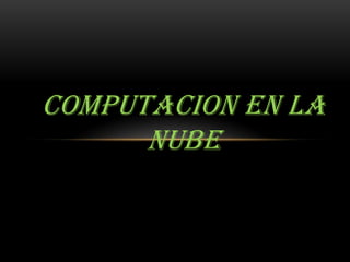 COMPUTACION EN LA
NUBE
 