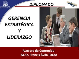 Asesora de Contenido
M.Sc. Francis Ávila Pardo
GERENCIA
ESTRATÉGICA
Y
LIDERAZGO
DIPLOMADO
 