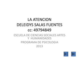 LA ATENCION
DELEIDYS SALAS FUENTES
cc: 49794849
ESCUELA DE CIENCIAS SOCIALES ARTES
Y HUMANIDADES
PROGRAMA DE PSICOLOGIA
2013

 