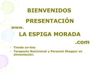 BIENVENIDOS
PRESENTACIÓN
www.
LA ESPIGA MORADA
.com
- Tienda on-line
- Terapeuta Nutricional y Personal Shopper en
alimentación.
 