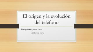 El origen y la evolución
del teléfono
Integrantes: .Jostin cueva
.Anderson cueva
 