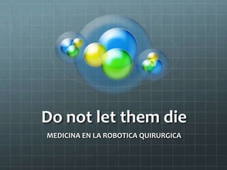Do not let them die
MEDICINA EN LA ROBOTICA QUIRURGICA
 
