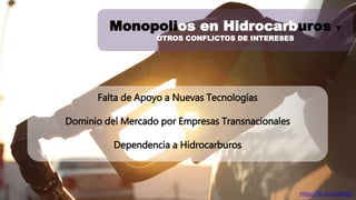 Monopolios en Hidrocarburos Y 
OTROS CONFLICTOS DE INTERESES 
Falta de Apoyo a Nuevas Tecnologías 
Dominio del Mercado por Empresas Transnacionales 
Dependencia a Hidrocarburos 
https://flic.kr/p/6kXXUj 
 