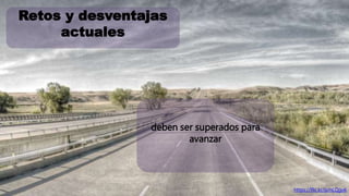 Retos y desventajas 
actuales 
https://flic.kr/p/nLQgvK 
deben ser superados para 
avanzar 
 