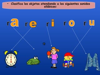 • Clasifica los objetos atendiendo a los siguientes sonidos
                          silábicos:
 